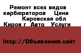 Ремонт всех видов  карбюраторов  › Цена ­ 1 600 - Кировская обл., Киров г. Авто » Услуги   